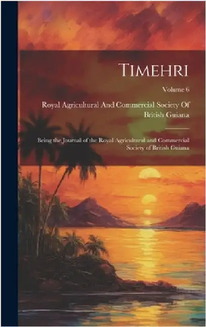 Timehri: Being the Journal of the Royal Agricultural and Commercial Society of British Guiana; Volume 6 by Royal Agricultural and Commercial Soc