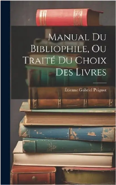 Manual Du Bibliophile, Ou Traité Du Choix Des Livres by Peignot, Étienne Gabriel