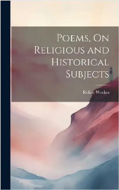 Poems, On Religious and Historical Subjects by Weekes, Refine
