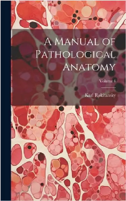 A Manual of Pathological Anatomy; Volume 4 by Rokitansky, Karl