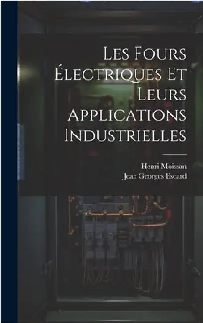 Les Fours Électriques Et Leurs Applications Industrielles by Moissan, Henri