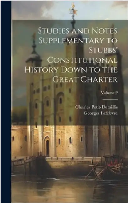 Studies and Notes Supplementary to Stubbs' Constitutional History Down to the Great Charter; Volume 2 by Petit-Dutaillis, Charles