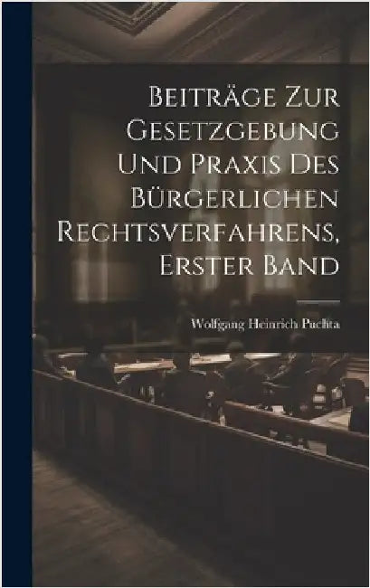 Beiträge zur Gesetzgebung und Praxis des bürgerlichen Rechtsverfahrens, Erster Band by Puchta, Wolfgang Heinrich