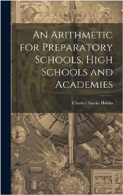 An Arithmetic for Preparatory Schools, High Schools and Academies by Hobbs, Charles Austin