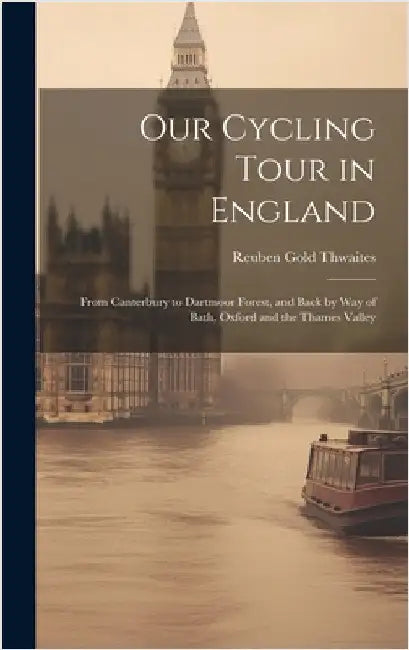 Our Cycling Tour in England: From Canterbury to Dartmoor Forest, and Back by Way of Bath, Oxford and the Thames Valley by Thwaites, Reuben Gold