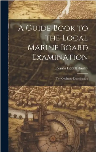A Guide Book to the Local Marine Board Examination: The Ordinary Examination by Ainsley, Thomas Liddell
