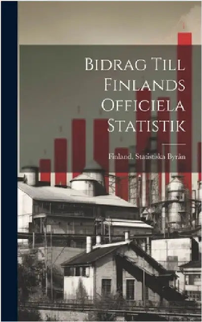 Bidrag Till Finlands Officiela Statistik by Finland Statistiska Byrån