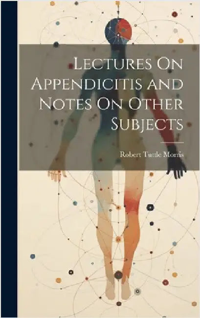 Lectures On Appendicitis and Notes On Other Subjects by Morris, Robert Tuttle