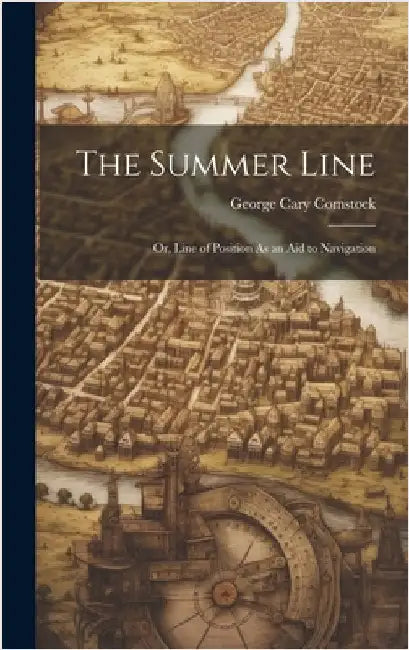 The Summer Line: Or, Line of Position As an Aid to Navigation by Comstock, George Cary