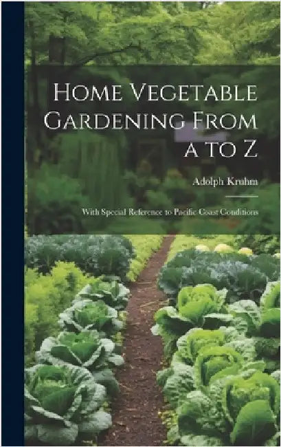 Home Vegetable Gardening From a to Z: With Special Reference to Pacific Coast Conditions by Kruhm, Adolph