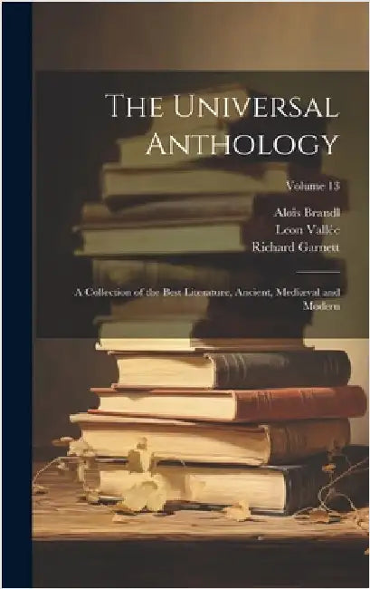 The Universal Anthology: A Collection of the Best Literature, Ancient, Mediæval and Modern; Volume 13 by Garnett, Richard