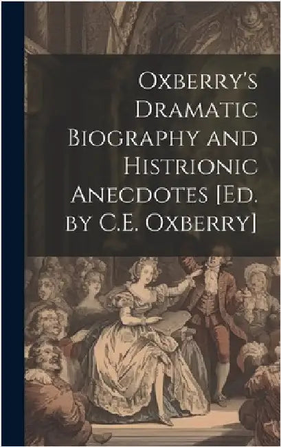 Oxberry's Dramatic Biography and Histrionic Anecdotes [Ed. by C.E. Oxberry] by Anonymous