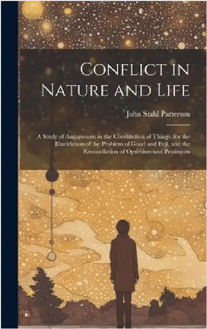 Conflict in Nature and Life: A Study of Antagonism in the Constitution of Things. for the Elucidation of the Problem of Good and Evil, and the Reco by Patterson, John Stahl