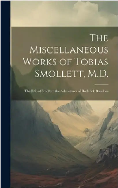 The Miscellaneous Works of Tobias Smollett, M.D.: The Life of Smollett. the Adventures of Roderick Random by Anonymous