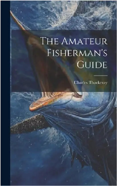 The Amateur Fisherman's Guide by Thackeray, Charles