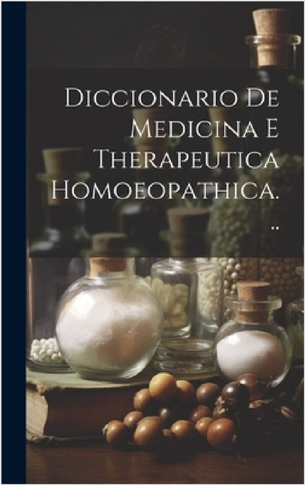 Diccionario De Medicina E Therapeutica Homoeopathica... by Anonymous