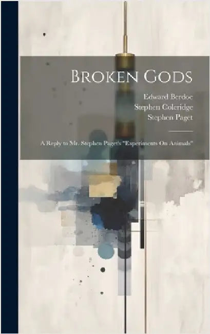 Broken Gods: A Reply to Mr. Stephen Paget's "Experiments On Animals" by Paget, Stephen