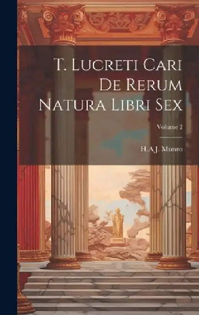 T. Lucreti Cari De Rerum Natura Libri Sex; Volume 2 by H. A. J. Munro