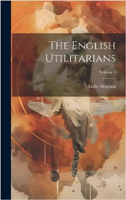 The English Utilitarians; Volume 3 by Stephen, Leslie