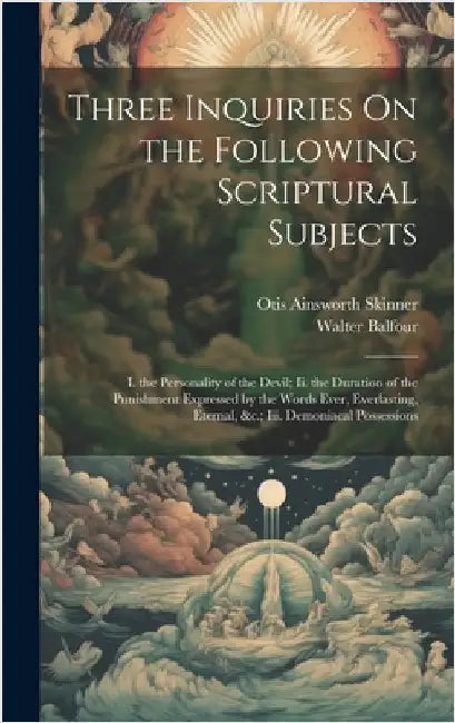 Three Inquiries On the Following Scriptural Subjects: I. the Personality of the Devil; Ii. the Duration of the Punishment Expressed by the Words Ever, by Skinner, Otis Ainsworth