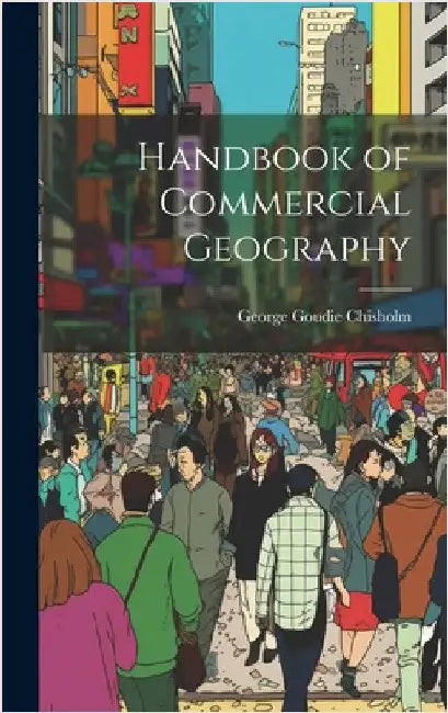 Handbook of Commercial Geography by Chisholm, George Goudie