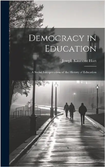 Democracy in Education: A Social Interpretation of the History of Education by Hart, Joseph Kinmont