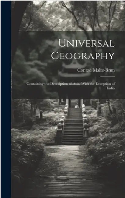 Universal Geography: Containing the Description of Asia, With the Exception of India by Malte-Brun, Conrad