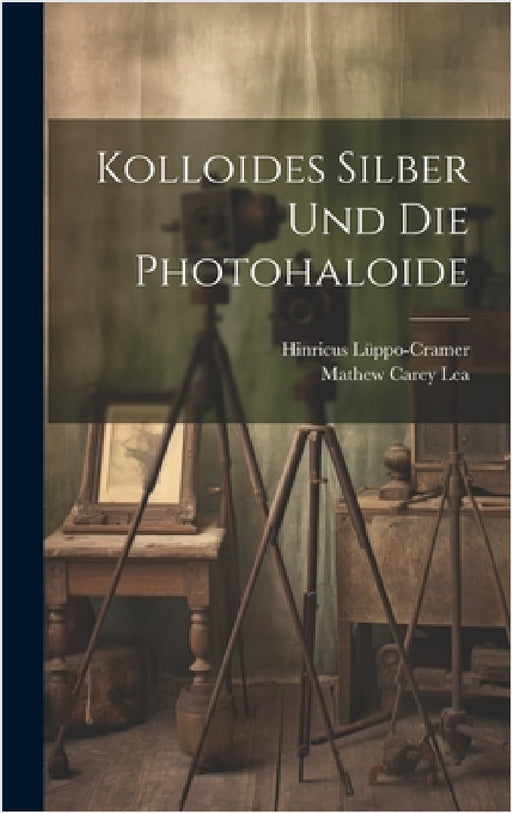 Kolloides Silber Und Die Photohaloide by Hinricus Lüppo-Cramer, Mathew Carey Lea
