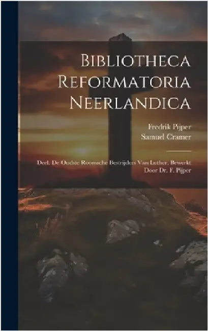Bibliotheca Reformatoria Neerlandica: Deel. De Oudste Roomsche Bestrijders Van Luther, Bewerkt Door Dr. F. Pijper by Cramer, Samuel