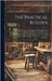 The Practical Builder: Or, Workman's General Assistant; Shewing the Most Approved and Easy Methods for Drawing and Working the Whole Or Separ by Anonymous
