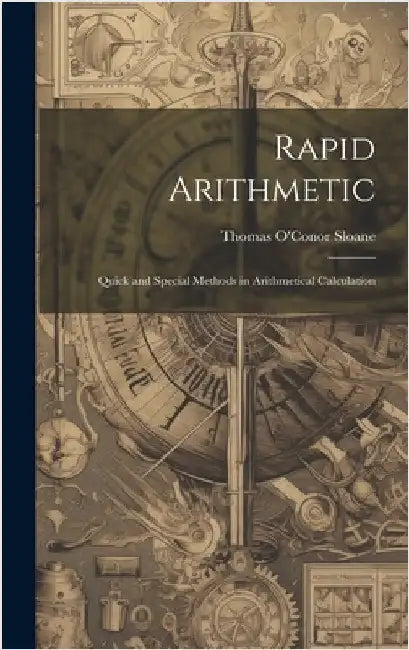 Rapid Arithmetic: Quick and Special Methods in Arithmetical Calculation by Sloane, Thomas O'Conor