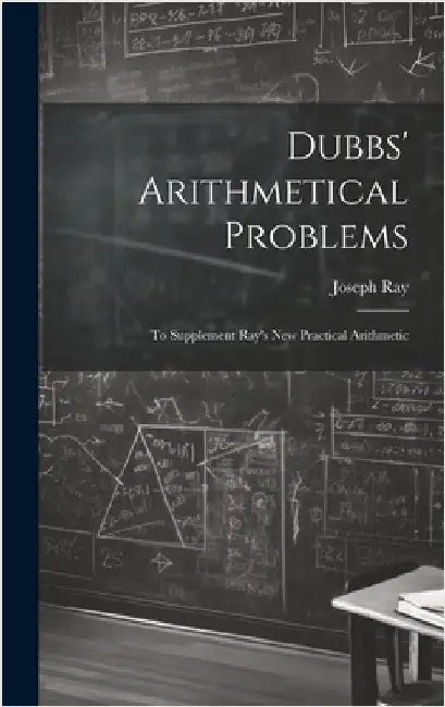 Dubbs' Arithmetical Problems: To Supplement Ray's New Practical Arithmetic by Ray, Joseph