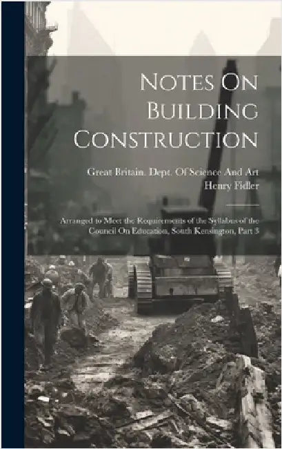 Notes On Building Construction: Arranged to Meet the Requirements of the Syllabus of the Council On Education, South Kensington, Part 3 by Fidler, Henry