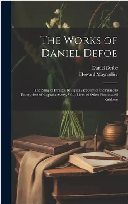 The Works of Daniel Defoe: The King of Pirates, Being an Account of the Famous Enterprises of Captain Avery, With Lives of Other Pirates and Robbers by Defoe, Daniel