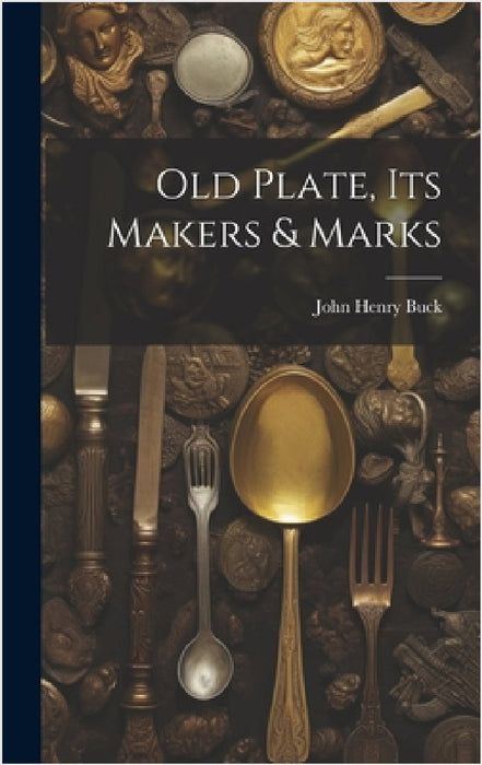 Old Plate, Its Makers & Marks by John Henry Buck