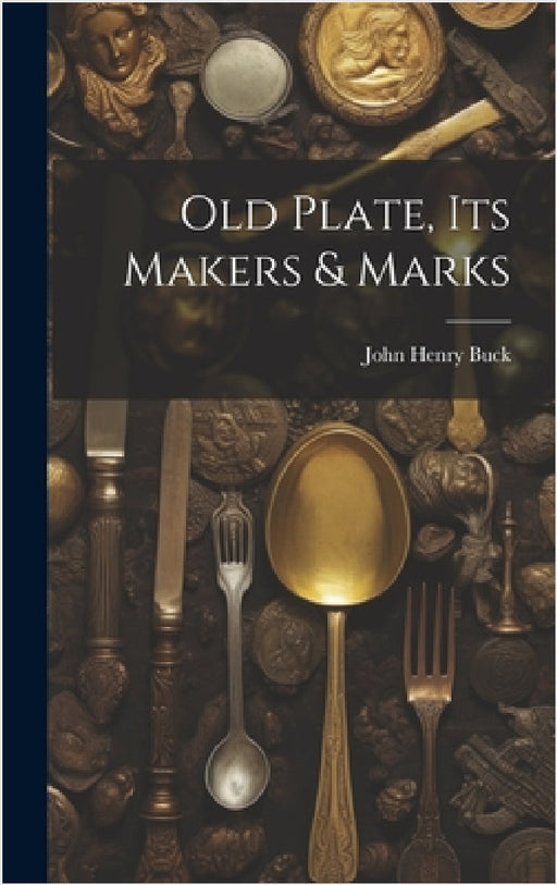 Old Plate, Its Makers & Marks by John Henry Buck