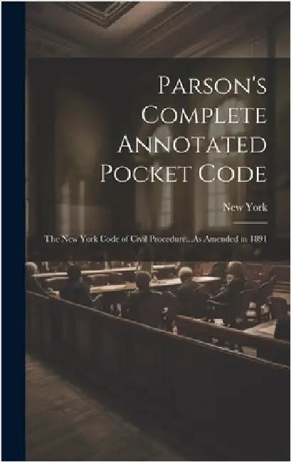 Parson's Complete Annotated Pocket Code: The New York Code of Civil Procedure...As Amended in 1891 by York, New