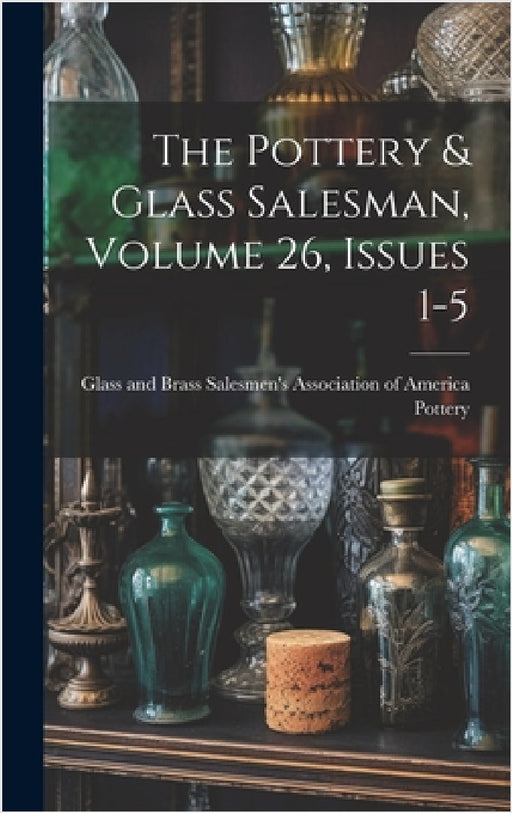 The Pottery & Glass Salesman, Volume 26, Issues 1-5 by Glass And Brass Salesmen's a. Pottery
