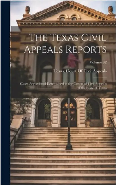 The Texas Civil Appeals Reports: Cases Argued and Determined in the Courts of Civil Appeals of the State of Texas; Volume 32 by Texas Court of Civil Appeals