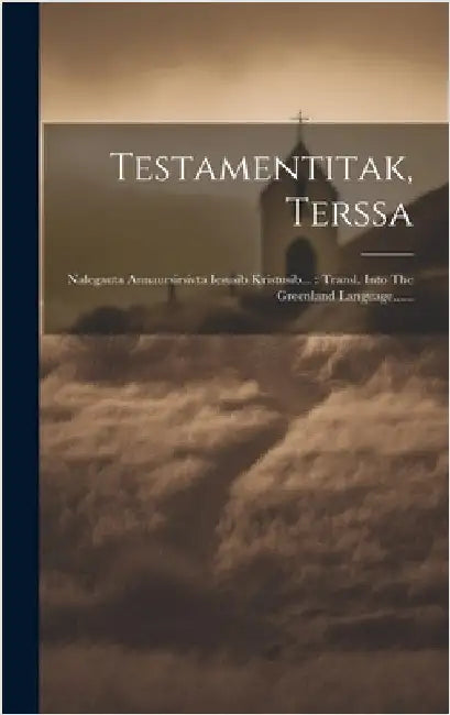 Testamentitak, Terssa: Nalegauta Annaursirsivta Iesusib Kristusib...: Transl. Into The Greenland Language...... by Anonymous