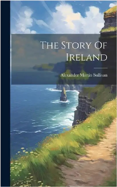 The Story Of Ireland by Sullivan, Alexander Martin