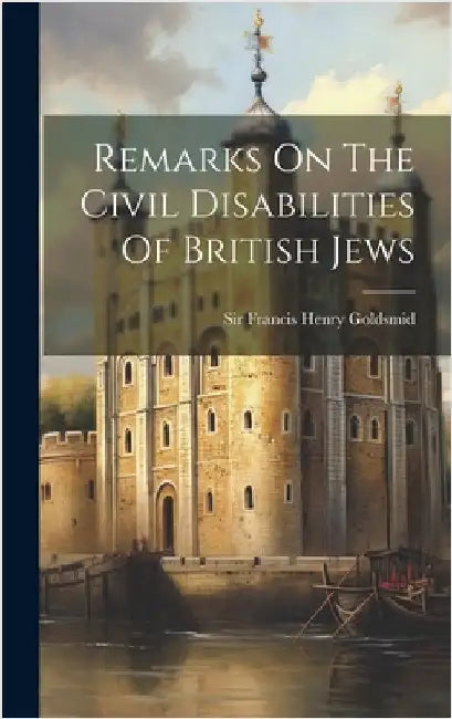 Remarks On The Civil Disabilities Of British Jews by Sir Francis Henry Goldsmid
