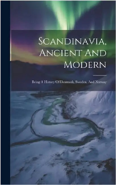 Scandinavia, Ancient And Modern: Being A History Of Denmark, Sweden, And Norway by Anonymous