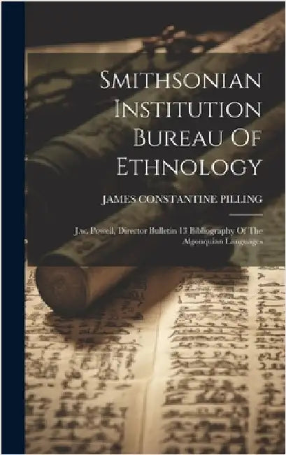 Smithsonian Institution Bureau Of Ethnology: J.w. Powell, Director Bulletin 13 Bibliography Of The Algonquian Languages by Pilling, James Constantine