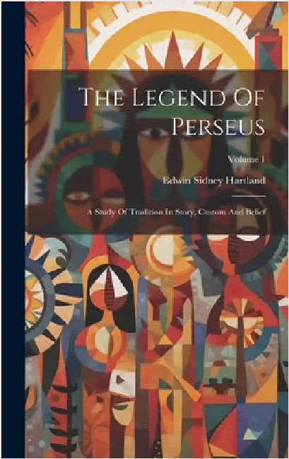 The Legend Of Perseus: A Study Of Tradition In Story, Custom And Belief; Volume 1 by Hartland, Edwin Sidney