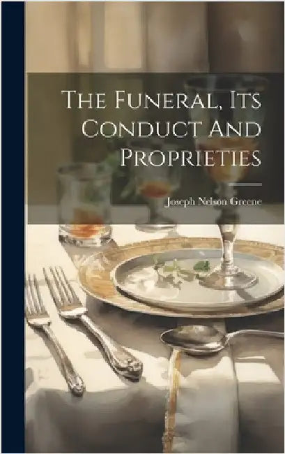 The Funeral, Its Conduct And Proprieties by Greene, Joseph Nelson