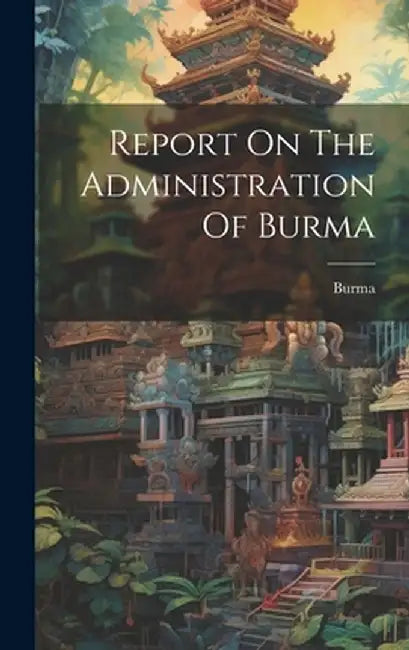 Report On The Administration Of Burma by Burma