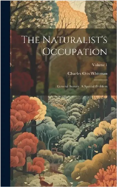The Naturalist's Occupation: General Survey. A Special Problem; Volume 1 by Whitman, Charles Otis