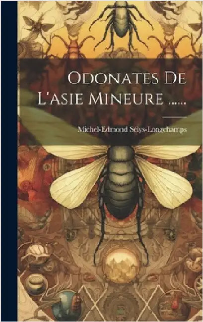 Odonates De L'asie Mineure ...... by Michel-Edmond Sélys-Longchamps (Baron D