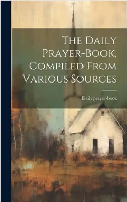 The Daily Prayer-book, Compiled From Various Sources by Prayer-Book, Daily